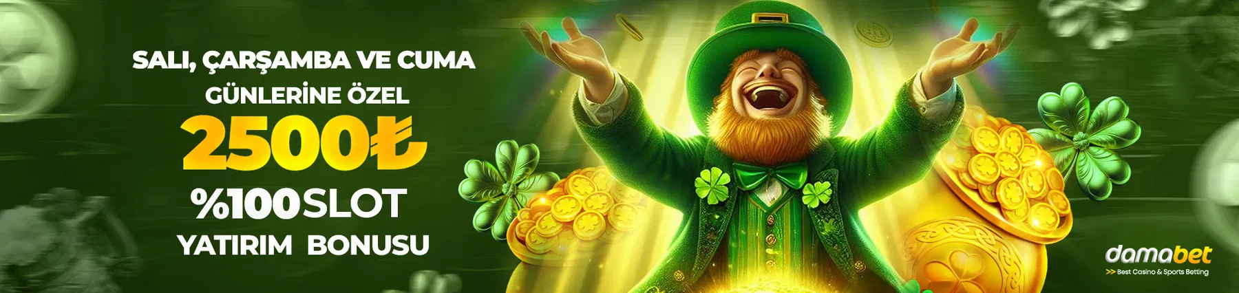 Damabet Salı, Çarşamba ve Cuma günlerine özel 2500 TL'ye kadar %100 slot yatırım bonusu! Belirlenen günlerde yatırımını yap, daha fazla kazan.
